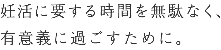 妊活に要する時間を無駄なく、有意義に過ごすために。