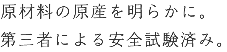 原材料の原産を明らかに。第三者による安全試験済み。