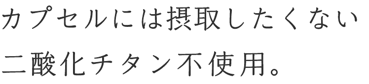 カプセルには摂取したくない二酸化チタン不使用。