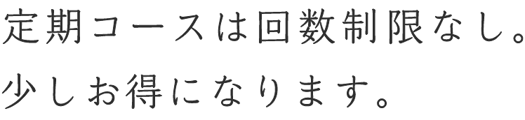 定期コースは回数制限なし。少しお得になります。