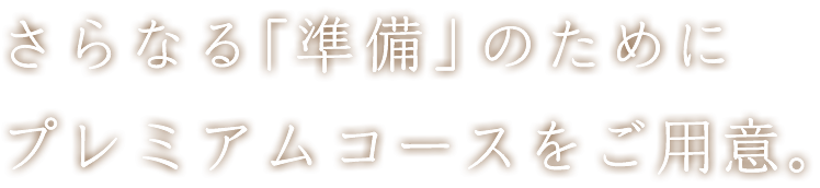 さらなる「準備」のためにプレミアムコースをご用意。