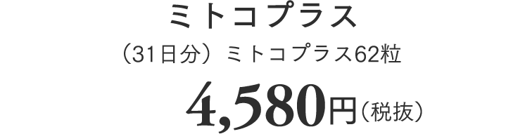 ミトコプラス（31日分）ミトコプラス62粒 4,580円（税抜）