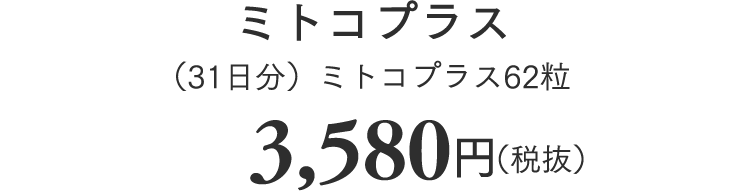 ミトコプラス（31日分）ミトコプラス62粒3,580円（税抜）