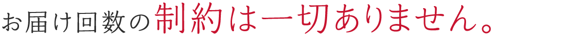 お届け回数の制約は一切ありません。