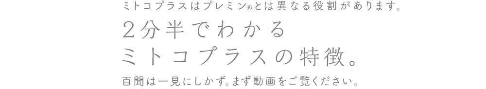 ミトコプラスはプレミンとは異なる役割があります。2分半でわかるミトコプラスの特徴。百聞は一見にしかず。まず動画をご覧ください。