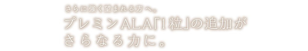 さらに強く望まれる方へ。プレミンALA「1粒」の追加がさらなる力に。