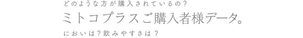どのような方が購入されているの?ミトコプラスご購入者様データ。においは?飲みやすさは?